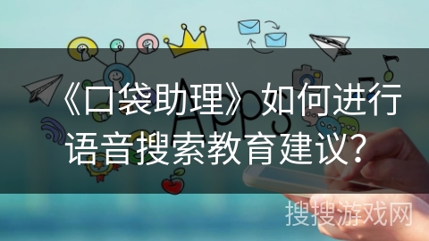 《口袋助理》如何进行语音搜索教育建议？