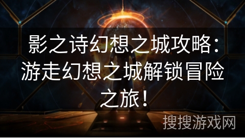 影之诗幻想之城攻略：游走幻想之城解锁冒险之旅！
