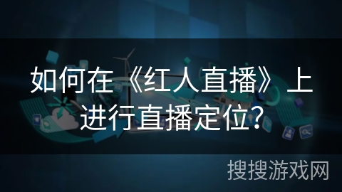 如何在《红人直播》上进行直播定位？