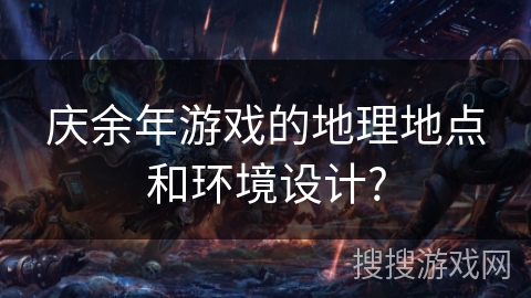 庆余年游戏的地理地点和环境设计?