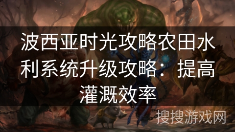 波西亚时光攻略农田水利系统升级攻略：提高灌溉效率