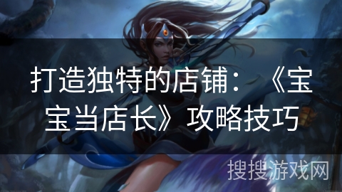 打造独特的店铺：《宝宝当店长》攻略技巧
