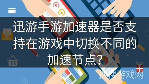 迅游手游加速器是否支持在游戏中切换不同的加速节点？