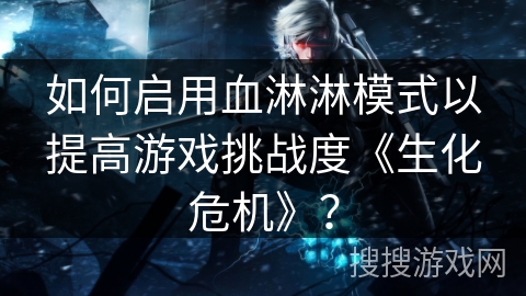 如何启用血淋淋模式以提高游戏挑战度《生化危机》？