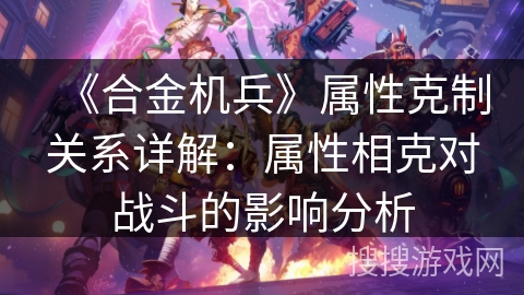 《合金机兵》属性克制关系详解：属性相克对战斗的影响分析