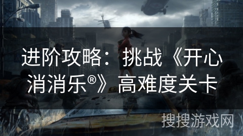 进阶攻略：挑战《开心消消乐®》高难度关卡