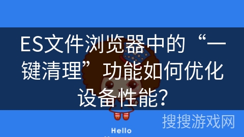 ES文件浏览器中的“一键清理”功能如何优化设备性能？