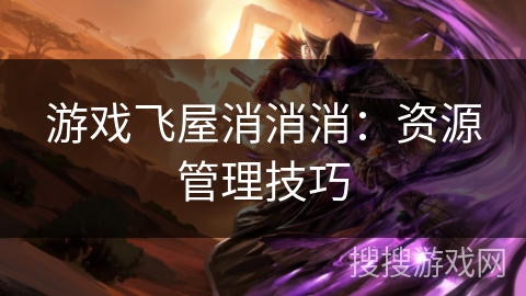 游戏飞屋消消消：资源管理技巧