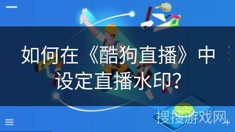 如何在《酷狗直播》中设定直播水印？