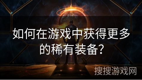 如何在游戏中获得更多的稀有装备？