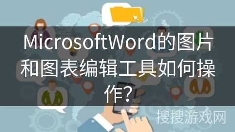 MicrosoftWord的图片和图表编辑工具如何操作？