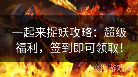 一起来捉妖攻略：超级福利，签到即可领取！