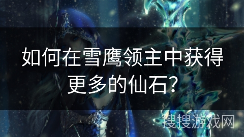 如何在雪鹰领主中获得更多的仙石？