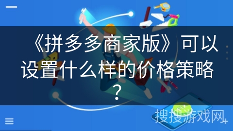 《拼多多商家版》可以设置什么样的价格策略？