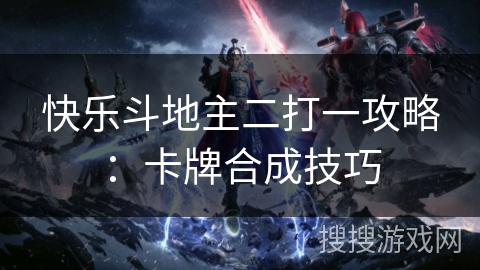 快乐斗地主二打一攻略：卡牌合成技巧