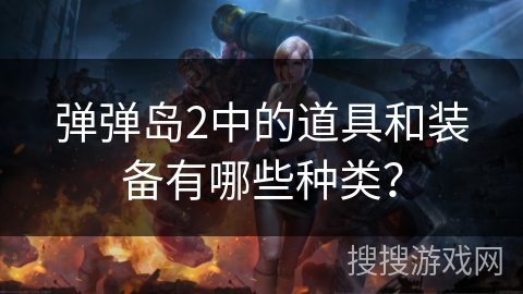 弹弹岛2中的道具和装备有哪些种类？