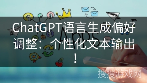 ChatGPT语言生成偏好调整：个性化文本输出！