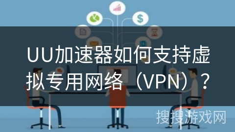 UU加速器如何支持虚拟专用网络（VPN）？