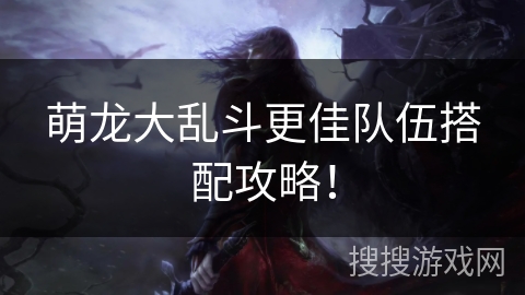 萌龙大乱斗更佳队伍搭配攻略！