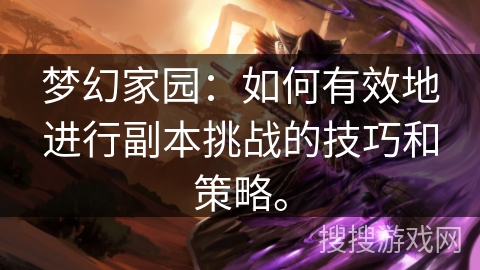 梦幻家园：如何有效地进行副本挑战的技巧和策略。