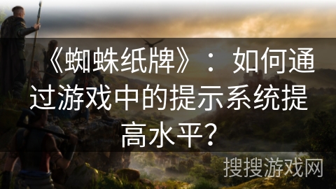《蜘蛛纸牌》：如何通过游戏中的提示系统提高水平？