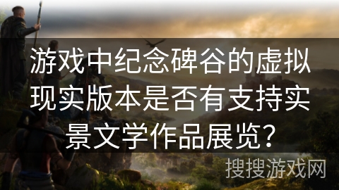 游戏中纪念碑谷的虚拟现实版本是否有支持实景文学作品展览？