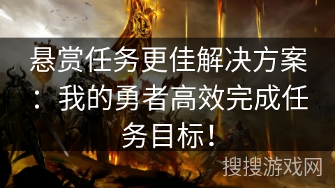 悬赏任务更佳解决方案：我的勇者高效完成任务目标！
