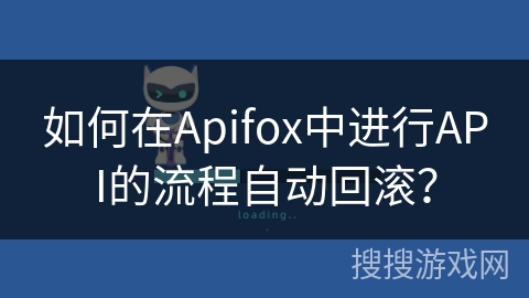 如何在Apifox中进行API的流程自动回滚？
