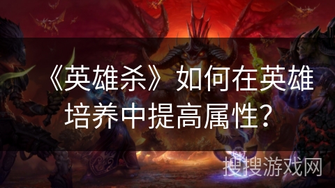 《英雄杀》如何在英雄培养中提高属性？