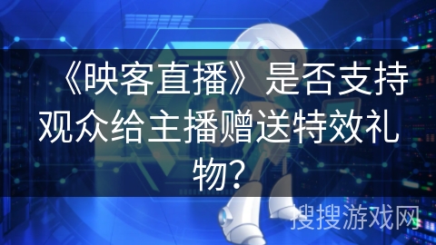 《映客直播》是否支持观众给主播赠送特效礼物？