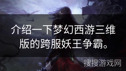 介绍一下梦幻西游三维版的跨服妖王争霸。