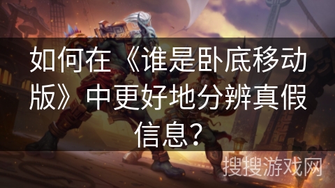 如何在《谁是卧底移动版》中更好地分辨真假信息？