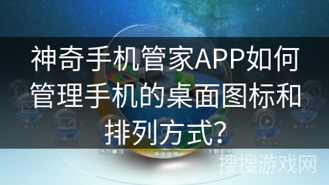 神奇手机管家APP如何管理手机的桌面图标和排列方式？
