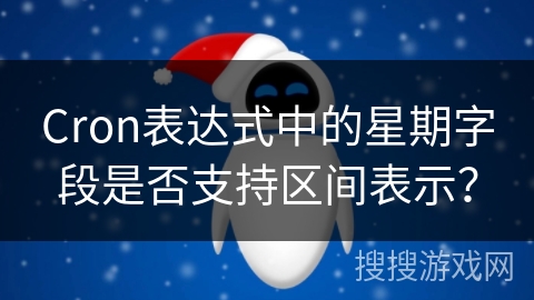 Cron表达式中的星期字段是否支持区间表示？