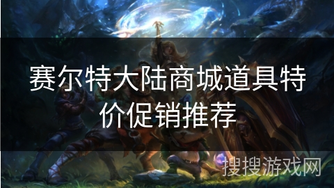 赛尔特大陆商城道具特价促销推荐