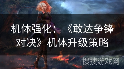 机体强化：《敢达争锋对决》机体升级策略