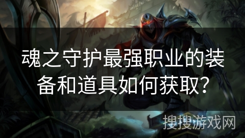 魂之守护最强职业的装备和道具如何获取？