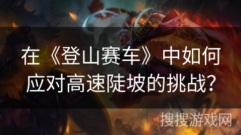 在《登山赛车》中如何应对高速陡坡的挑战？