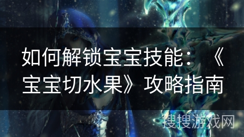 如何解锁宝宝技能：《宝宝切水果》攻略指南