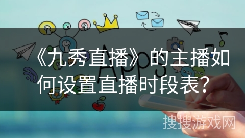 《九秀直播》的主播如何设置直播时段表？