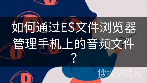 如何通过ES文件浏览器管理手机上的音频文件？