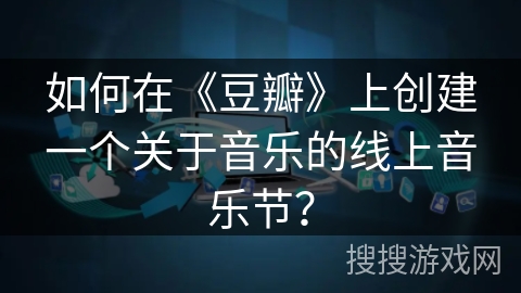 如何在《豆瓣》上创建一个关于音乐的线上音乐节？