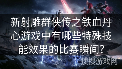 新射雕群侠传之铁血丹心游戏中有哪些特殊技能效果的比赛瞬间？
