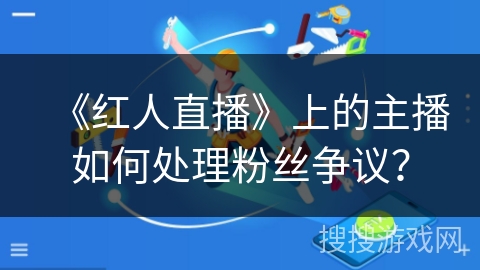 《红人直播》上的主播如何处理粉丝争议？