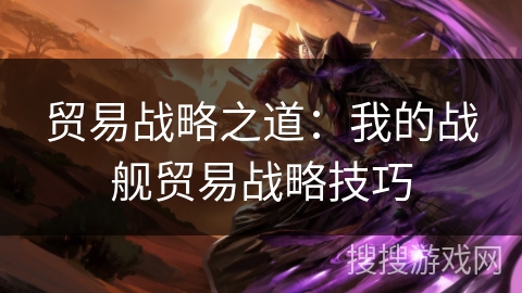 贸易战略之道：我的战舰贸易战略技巧