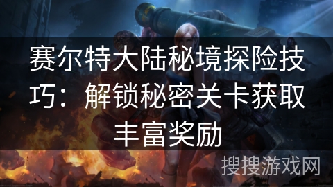 赛尔特大陆秘境探险技巧：解锁秘密关卡获取丰富奖励
