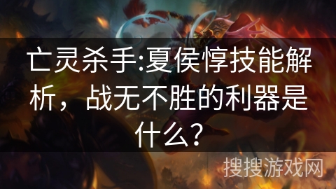 亡灵杀手:夏侯惇技能解析，战无不胜的利器是什么？