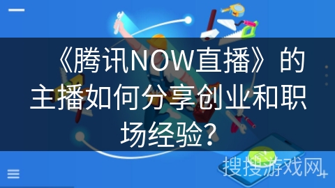 《腾讯NOW直播》的主播如何分享创业和职场经验？