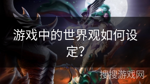 游戏中的世界观如何设定？