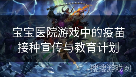 宝宝医院游戏中的疫苗接种宣传与教育计划